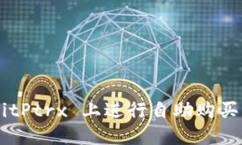 如何在 BitPtrx 上进行自助购买：全面指南
