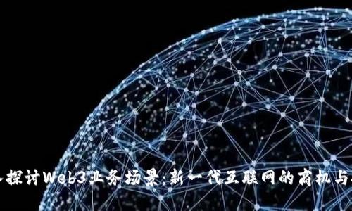 深入探讨Web3业务场景：新一代互联网的商机与挑战