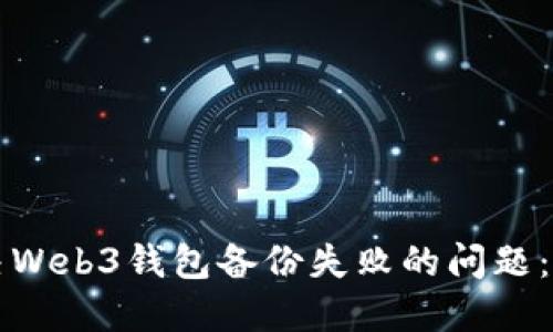 如何解决Web3钱包备份失败的问题：完整指南