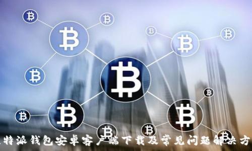   
比特派钱包安卓客户端下载及常见问题解决方案