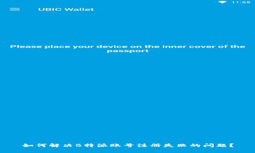 如何解决B特派账号注册失败的问题？