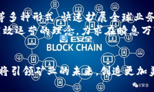 全球矿业的新篇章：B特派如何重塑矿业未来
全球矿业,B特派,矿业未来,可持续发展/guanjianci

引言
在当今快速发展的科技环境中，全球矿业正在经历一次前所未有的转型。B特派（BTP）作为一个颇具影响力的企业，正在引领这一行业的变革，推动着矿业的可持续发展与数字化转型。本文旨在深入探讨B特派在矿业领域的创新实践、成就与未来发展方向。同时，我们还将回答一些可能相关的问题，帮助读者更全面地理解全球矿业的未来趋势。

B特派概述
B特派是一家成立于近十年的公司，专注于矿业技术的研发和创新。凭借着强大的技术团队和丰富的行业经验，B特派在全球矿业市场中占据了重要的地位。公司的核心业务涵盖矿石勘探、资源开发、矿山管理以及环保技术等多个领域，致力于提升矿业经营效率和环保水平。

B特派在矿业的技术创新
B特派在矿业领域的技术创新主要体现在以下几个方面：
strong1. 数字化转型：/strongB特派利用先进的数字技术，推动矿业经营的智能化，提升资源利用率和生产效率。通过通过人工智能、大数据分析等技术，B特派能够实时监控矿山运营，及时发现并解决潜在问题。
strong2. 环保技术：/strong随着全球对矿业可持续发展的关注加大，B特派致力于开发环保技术，减少矿业对环境的影响。例如，B特派的废水处理和尾矿管理技术，能够有效降低矿山作业过程中对水资源的污染。
strong3. 资源勘探技术：/strongB特派的勘探技术采用了先进的遥感和地质勘查手段，结合人工智能算法，能够更加准确地评估矿藏储量，提高勘探的效率和精度。

可持续发展与社会责任
B特派深知矿业的可持续发展不仅关乎经济利益，更涉及环境保护与社会责任。公司采取了一系列措施，确保其运营符合可持续发展原则。其中包括：
strong1. 矿区生态恢复：/strongB特派在采矿活动后，积极开展矿区生态恢复工作，种植本土植物，恢复矿区的生物多样性，确保矿场的生态环境得到有效修复。
strong2. 社区参与：/strongB特派注重与当地社区的沟通和合作，通过创建就业机会和支持当地经济发展，积极回馈社会，推动当地的可持续发展。

未来展望
面对复杂多变的全球矿业市场，B特派将继续坚持创新与可持续发展的道路。未来，公司计划在以下几个方向上加大投入：
strong1. 全球市场扩展：/strongB特派将继续拓展国际市场，通过合作与合资，提升全球业务布局，加强与国际矿业巨头的合作。
strong2. 提升技术研发：/strong公司将不断加大研发投入，特别是在绿色矿业、数字矿业等新兴领域，持续推动行业技术进步。

常见问题解答

问题1：B特派如何在数字化转型中保持竞争优势？
B特派在数字化转型过程中，通过不断投资于最新技术，保持其竞争优势。公司成立了专业的研发团队，专注于人工智能、大数据和云计算等方向的研发，以推动公司内部的智能化升级。同时，B特派与多所高校和研究机构建立了紧密的合作关系，借助外部智囊和技术力量，加速其数字化进程。
此外，B特派还积极参与行业间的技术交流与合作，定期举办研讨会和技术论坛，分享和吸取优秀实践经验，以提升整个行业的数字化水平。这种开放共赢的策略，不仅促进了B特派自身的成长，也对整个矿业行业的数字化转型产生了积极的推动作用。

问题2：B特派的环保技术有哪些具体应用？
B特派的环保技术应用范围广泛，涵盖了多个方面。首先，在废水处理方面，B特派开发了一种新型的生物处理技术，能够有效去除水中的重金属和有机污染物，确保矿山作业过程中不对周围水源造成污染。
其次，B特派还推出了高效的尾矿管理系统，通过对尾矿的实时监测和管理，最大程度地降低了尾矿对环境的影响。此外，B特派还在矿场的日常运营中，推广使用环保材料和可再生资源，进一步增强了矿业作业的可持续性。

问题3：B特派如何处理矿业运营中的安全问题？
安全是矿业运营中的重中之重，B特派非常重视矿山作业的安全管理。为此，公司实施了一系列严格的安全管理制度，通过定期进行安全培训与演练，提高员工的安全意识和操作技能。
同时，B特派在矿山部署了一整套智能安全监控系统，实时跟踪矿山作业的各种安全指标，确保能够及时发现和处理潜在的安全隐患。此外，B特派还与专业的安全机构合作，定期进行安全评估和检查，以不断安全管理流程，确保矿山作业的安全性。

问题4：B特派的资源勘探技术有何优势？
B特派的资源勘探技术拥有多项优势，使其在行业内表现突出。首先，在技术手段上，B特派结合先进的遥感技术与传统的地质勘探方法，使得资源评估更加精准。此外，B特派也利用人工智能算法，分析地质数据，快速获取矿藏信息，大幅提升了勘探效率。
其次，B特派在勘探过程中，注重对勘探环境的影响评估，力求在确保矿藏充分开采的同时，兼顾生态保护。此外，B特派还与国内外地质研究机构密切合作，不断完善勘探技术，通过技术共享与人才交流，提升公司的整体勘探能力。

问题5：B特派在全球矿业市场的战略布局是什么？
B特派的全球矿业市场战略布局主要体现在多元化市场拓展与技术合作方面。首先，公司积极进入新兴市场，尤其是资源丰富的地区，通过投资、并购和合资等多种形式，快速扩展全球业务。此外，B特派还在成熟市场中，通过提升产品和服务质量，增强客户黏性，维持市场份额。
在技术合作方面，B特派与全球多家知名矿业企业和研究机构建立了战略合作关系，共同推动技术创新，提升行业的整体技术水平。公司致力于雪藏创新与高效运营的理念，力求在瞬息万变的全球矿业市场中保持行业领先地位。

结论
B特派凭借其强大的技术实力和对可持续发展的执着追求，正在全球矿业中书写新的篇章。随着数字化科技和环保技术的不断进步，我们有理由相信，B特派将引领矿业的未来，创造更加美好的行业前景。