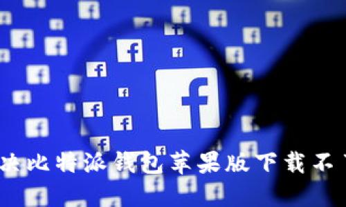 : 如何解决比特派钱包苹果版下载不了的问题？