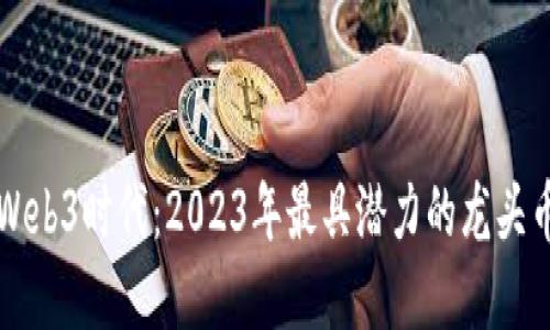 揭开Web3时代：2023年最具潜力的龙头币盘点