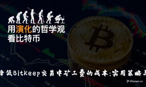 如何降低BitKeep交易中矿工费的成本：实用策略与技巧