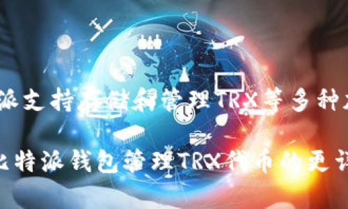 比特派（Bitpie）是一种数字资产钱包，TRX（Tronix）是波场（Tron）网络的原生代币。比特派支持存储和管理TRX等多种加密货币。因此，“比特派 TRX”可以理解为使用比特派钱包来存储和管理TRX代币的意思。

如果你对比特派钱包及其如何与TRX代币相结合有更深入的疑问，或者想了解如何使用比特派钱包管理TRX代币的更详细信息，请告诉我，我会为你提供更具体的内容和指导。