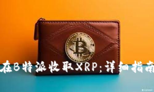 如何安全高效地在B特派收取XRP：详细指南与常见问题解答