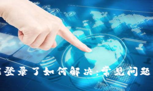 比特派不能登录了如何解决：常见问题及解决方案