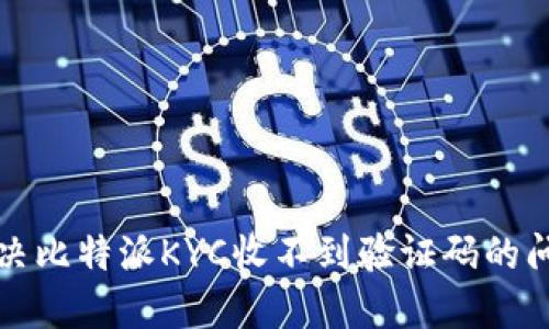 解决比特派KYC收不到验证码的问题