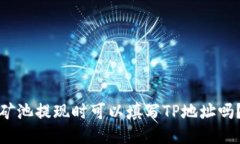 矿池提现时可以填写TP地址吗？