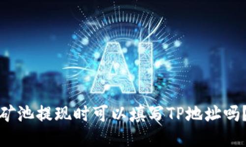 矿池提现时可以填写TP地址吗？