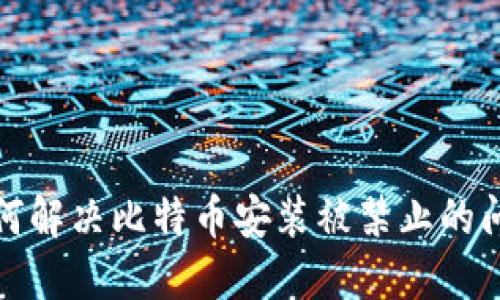 如何解决比特币安装被禁止的问题