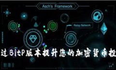 如何通过BitP版本提升您的加密货币投