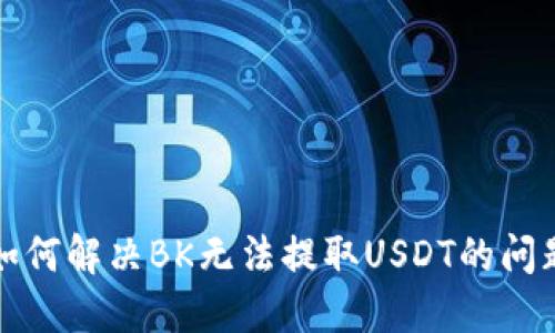 如何解决BK无法提取USDT的问题